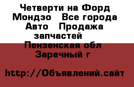 Четверти на Форд Мондэо - Все города Авто » Продажа запчастей   . Пензенская обл.,Заречный г.